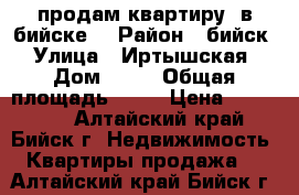 продам квартиру  в бийске  › Район ­ бийск  › Улица ­ Иртышская  › Дом ­ 63 › Общая площадь ­ 29 › Цена ­ 900 000 - Алтайский край, Бийск г. Недвижимость » Квартиры продажа   . Алтайский край,Бийск г.